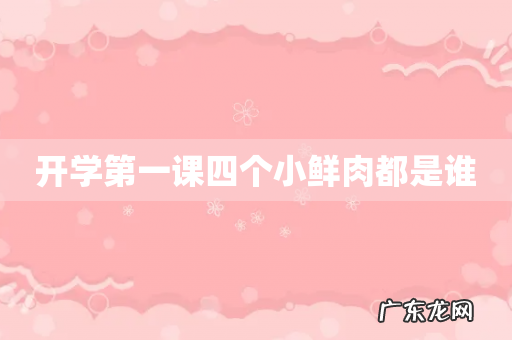 开学第一课四个小鲜肉都是谁