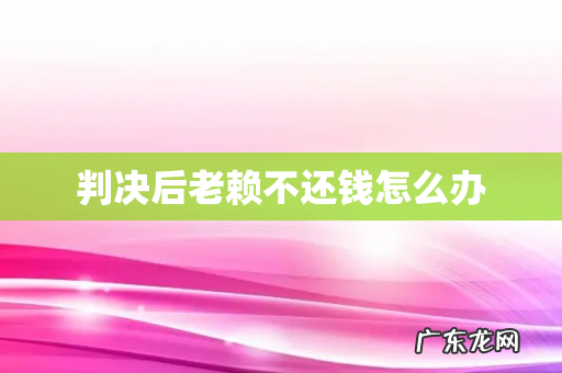 判决后老赖不还钱怎么办