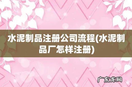 水泥制品厂怎样注册 水泥制品注册公司流程