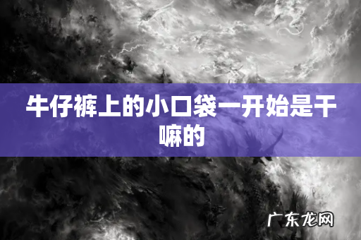 牛仔裤上的小口袋一开始是干嘛的
