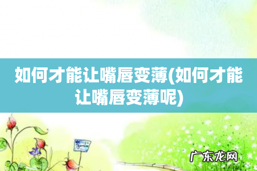 如何才能让嘴唇变薄呢 如何才能让嘴唇变薄