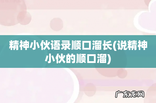 说精神小伙的顺口溜 精神小伙语录顺口溜长
