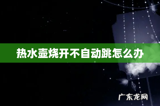 热水壶烧开不自动跳怎么办