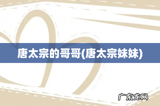 唐太宗妹妹 唐太宗的哥哥