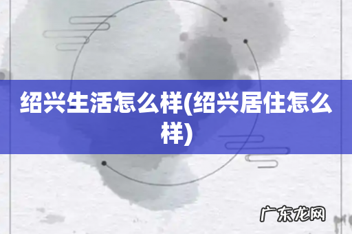 绍兴居住怎么样 绍兴生活怎么样