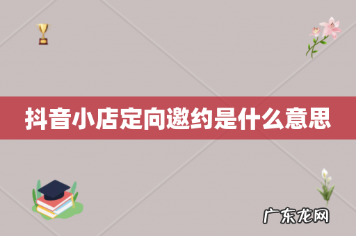 抖音小店定向邀约是什么意思