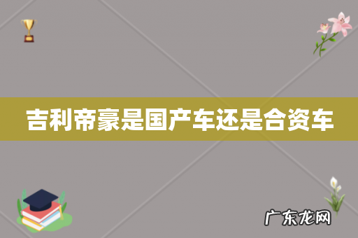 吉利帝豪是国产车还是合资车