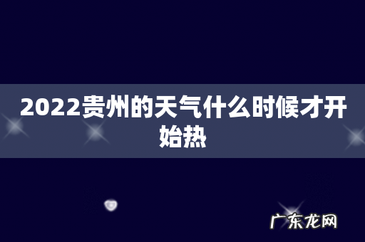 2022贵州的天气什么时候才开始热