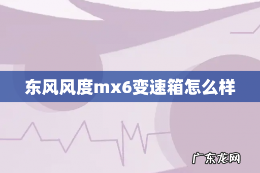 东风风度mx6变速箱怎么样