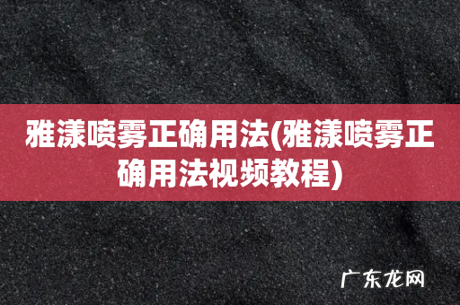 雅漾喷雾正确用法视频教程 雅漾喷雾正确用法