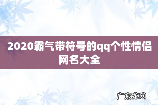 2020霸气带符号的qq个性情侣网名大全