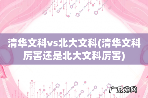 清华文科厉害还是北大文科厉害 清华文科vs北大文科