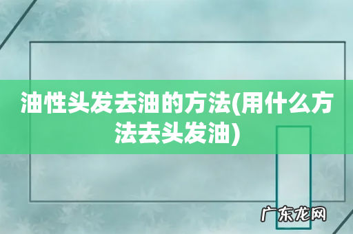 用什么方法去头发油 油性头发去油的方法