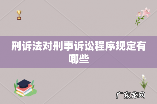 刑诉法对刑事诉讼程序规定有哪些