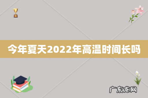 今年夏天2022年高温时间长吗