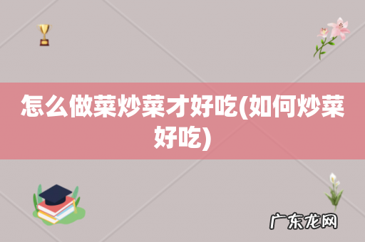 如何炒菜好吃 怎么做菜炒菜才好吃