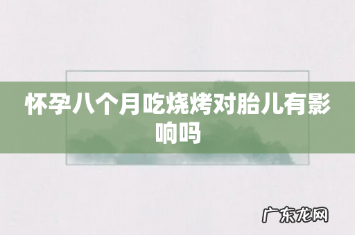 怀孕八个月吃烧烤对胎儿有影响吗