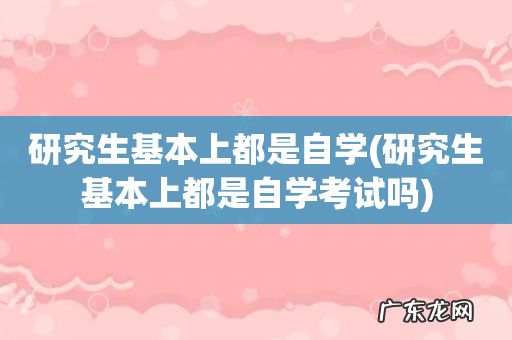 研究生基本上都是自学考试吗 研究生基本上都是自学