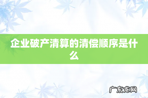 企业破产清算的清偿顺序是什么