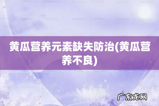 黄瓜营养不良 黄瓜营养元素缺失防治