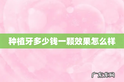 种植牙多少钱一颗效果怎么样