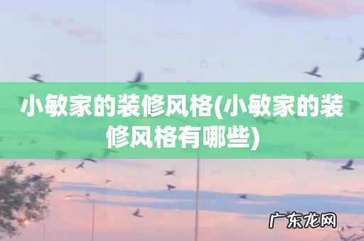 小敏家的装修风格有哪些 小敏家的装修风格