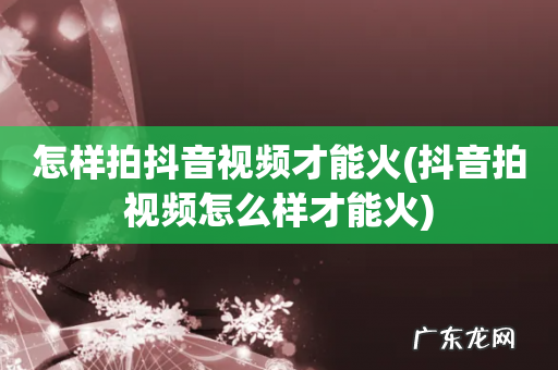 抖音拍视频怎么样才能火 怎样拍抖音视频才能火