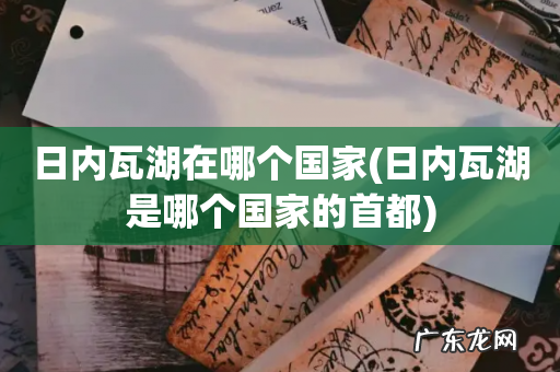 日内瓦湖是哪个国家的首都 日内瓦湖在哪个国家