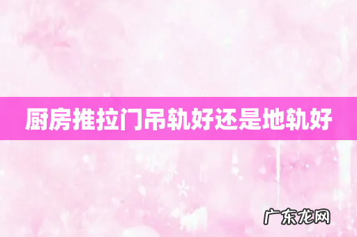 厨房推拉门吊轨好还是地轨好