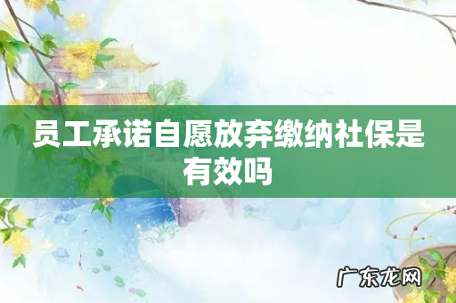 员工承诺自愿放弃缴纳社保是有效吗
