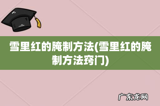 雪里红的腌制方法窍门 雪里红的腌制方法