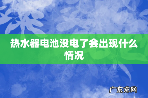 热水器电池没电了会出现什么情况