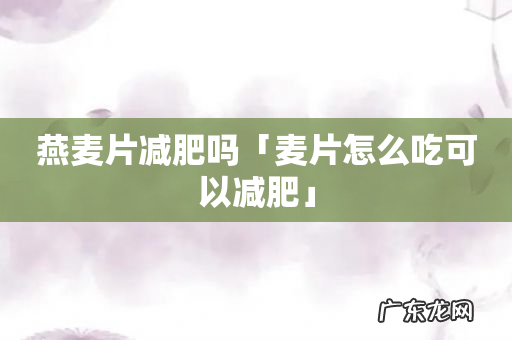 燕麦片减肥吗「麦片怎么吃可以减肥」