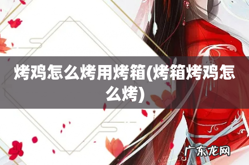 烤箱烤鸡怎么烤 烤鸡怎么烤用烤箱