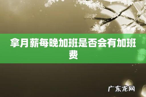 拿月薪每晚加班是否会有加班费