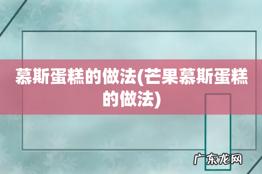芒果慕斯蛋糕的做法 慕斯蛋糕的做法