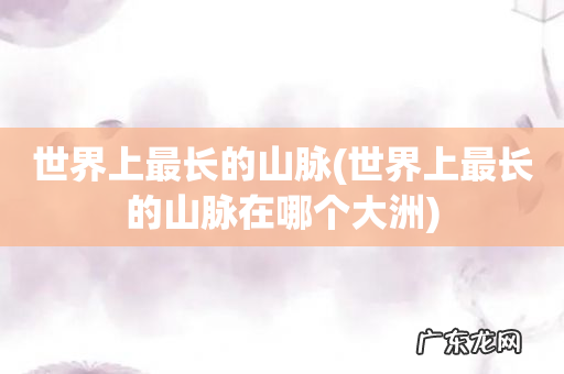 世界上最长的山脉在哪个大洲 世界上最长的山脉