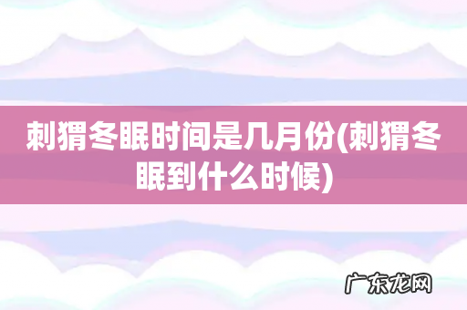 刺猬冬眠到什么时候 刺猬冬眠时间是几月份