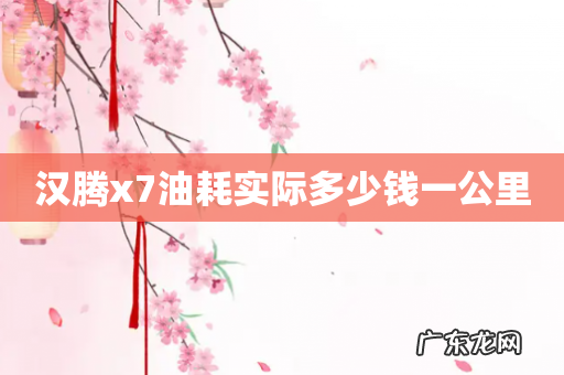 汉腾x7油耗实际多少钱一公里