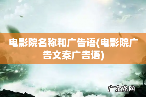 电影院广告文案广告语 电影院名称和广告语