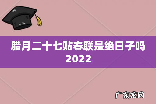 腊月二十七贴春联是绝日子吗2022