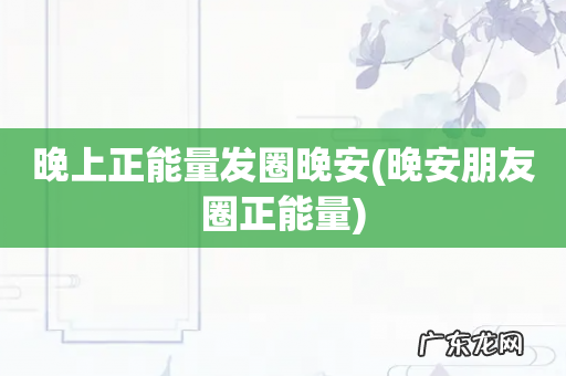 晚安朋友圈正能量 晚上正能量发圈晚安