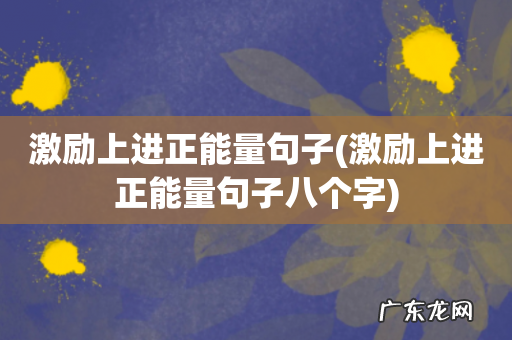 激励上进正能量句子八个字 激励上进正能量句子