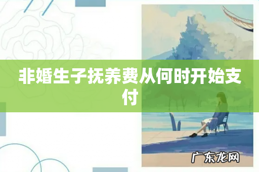非婚生子抚养费从何时开始支付