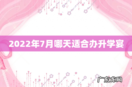 2022年7月哪天适合办升学宴