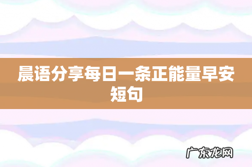 晨语分享每日一条正能量早安短句