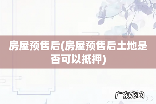房屋预售后土地是否可以抵押 房屋预售后