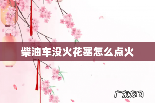 柴油车没火花塞怎么点火