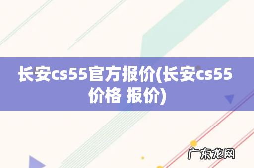 长安cs55 价格 报价 长安cs55官方报价