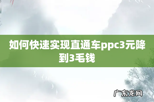 如何快速实现直通车ppc3元降到3毛钱
